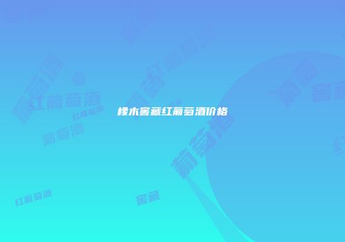 橡木窖藏红葡萄酒价格