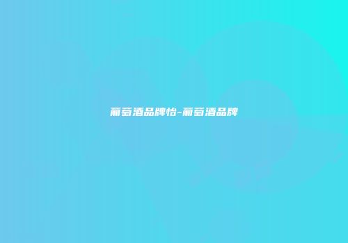 葡萄酒品牌怡-葡萄酒品牌