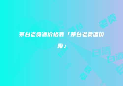 茅台老贡酒价格表「茅台老贡酒价格」