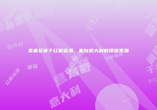 桑基安蒂干红葡萄酒，来自意大利的顶级美酒