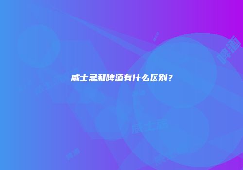 威士忌和啤酒有什么区别？