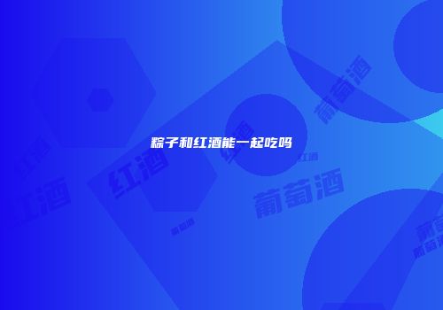 粽子和红酒能一起吃吗
