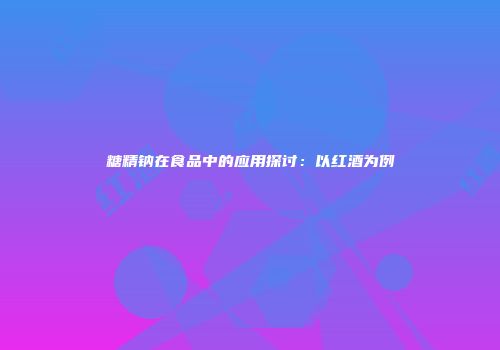 糖精钠在食品中的应用探讨：以红酒为例