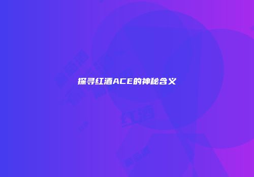 探寻红酒ACE的神秘含义