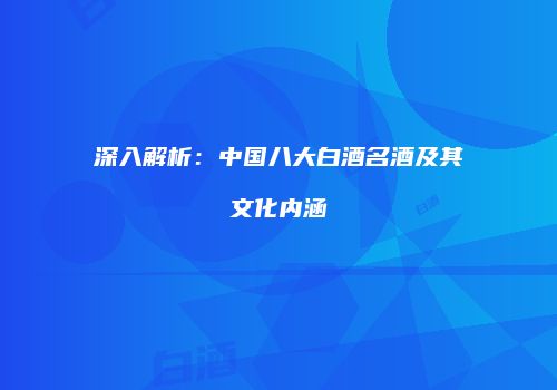深入解析：中国八大白酒名酒及其文化内涵
