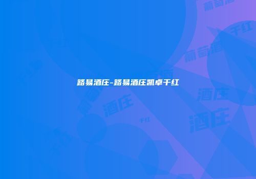 路易酒庄-路易酒庄凯卓干红