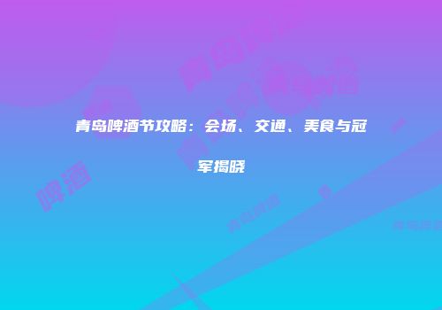 青岛啤酒节攻略：会场、交通、美食与冠军揭晓