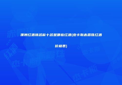 澳洲红酒排名前十名是哪些红酒(杰卡斯赤霞珠红酒价格表)