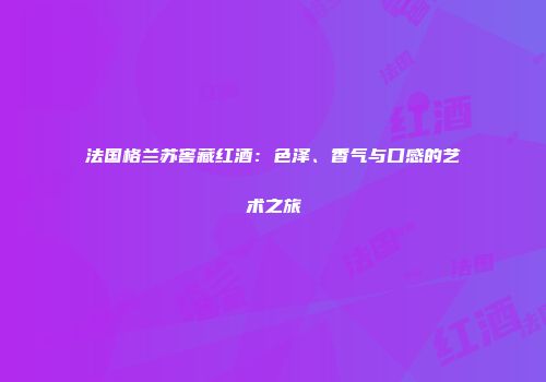 法国格兰苏窖藏红酒：色泽、香气与口感的艺术之旅