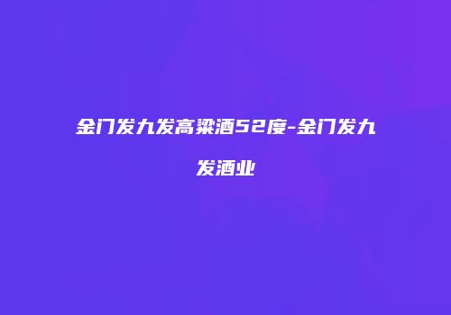 金门发九发高粱酒52度-金门发九发酒业
