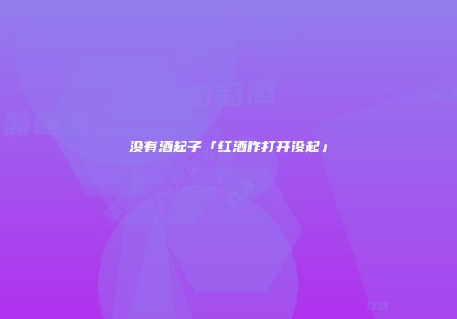 没有酒起子「红酒咋打开没起」