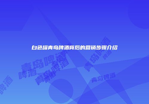 白色罐青岛啤酒背后的营销步骤介绍