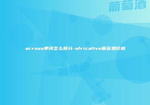 across单词怎么拆分-africafive葡萄酒价格