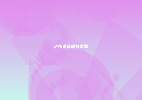 泸州老窖唐朝国酒