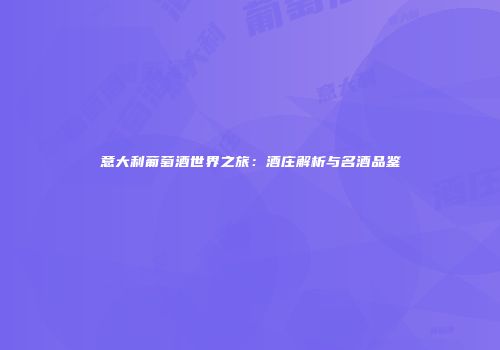 意大利葡萄酒世界之旅：酒庄解析与名酒品鉴