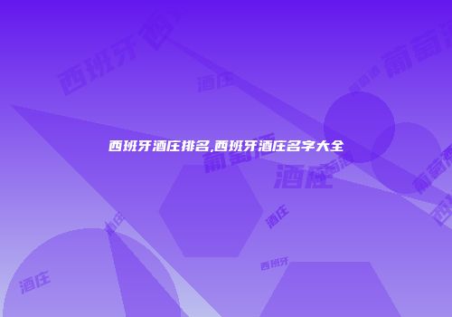 西班牙酒庄排名,西班牙酒庄名字大全
