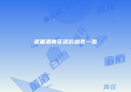 老董酒青花瓷价格表一览