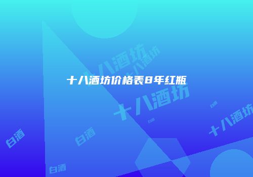 十八酒坊价格表8年红瓶