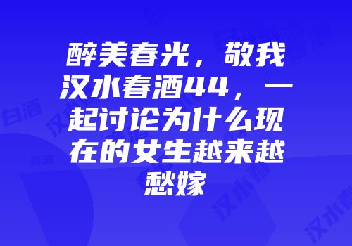 醉美春光，敬我汉水春酒44，一起讨论为什么现在的女生越来越愁嫁