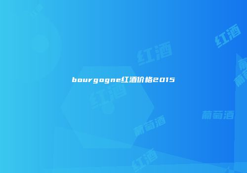 bourgogne红酒价格2015