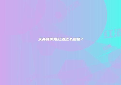 米其林御用红酒怎么挑选？