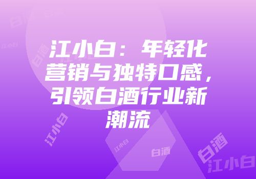 江小白：年轻化营销与独特口感，引领白酒行业新潮流