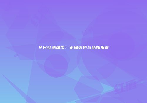 冬日红酒热饮：正确姿势与品味指南