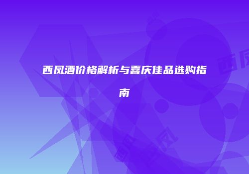 西凤酒价格解析与喜庆佳品选购指南