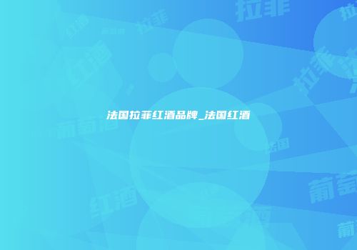 法国拉菲红酒品牌_法国红酒