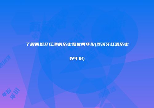 了解西班牙红酒的历史和优秀年份(西班牙红酒历史好年份)
