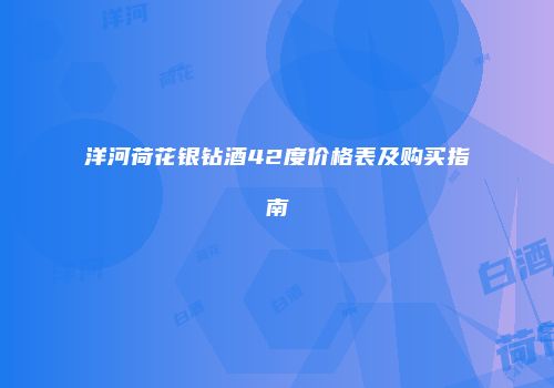 洋河荷花银钻酒42度价格表及购买指南