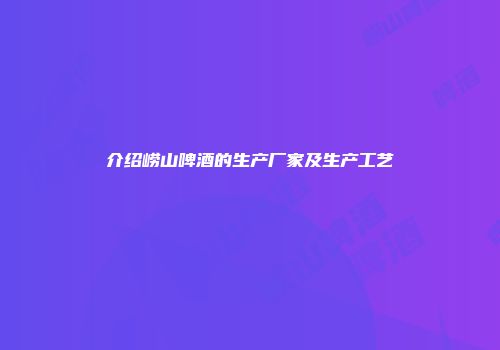 介绍崂山啤酒的生产厂家及生产工艺