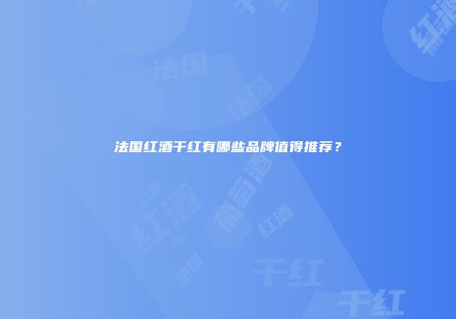 法国红酒干红有哪些品牌值得推荐？