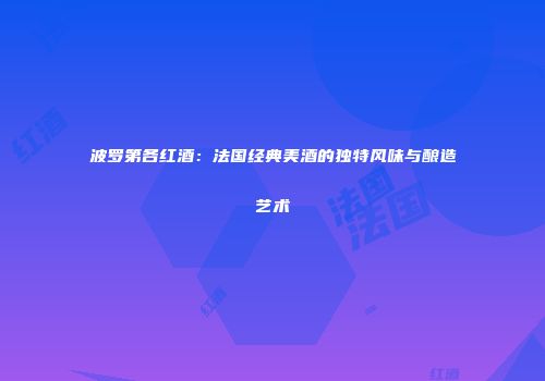 波罗第各红酒：法国经典美酒的独特风味与酿造艺术
