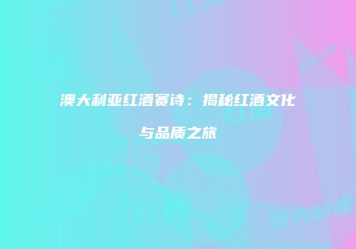 澳大利亚红酒赛诗：揭秘红酒文化与品质之旅