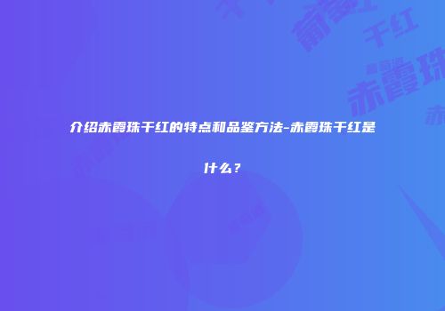介绍赤霞珠干红的特点和品鉴方法-赤霞珠干红是什么？
