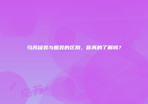 乌苏罐装与瓶装的区别，你真的了解吗？