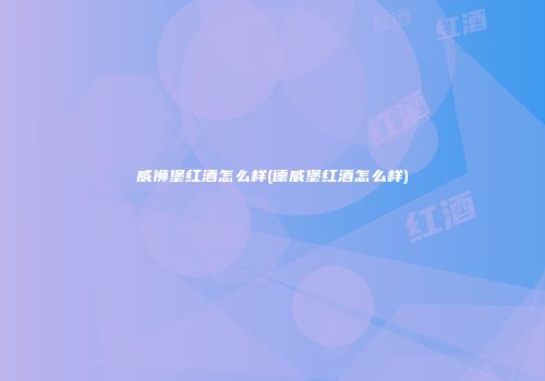 威狮堡红酒怎么样(德威堡红酒怎么样)