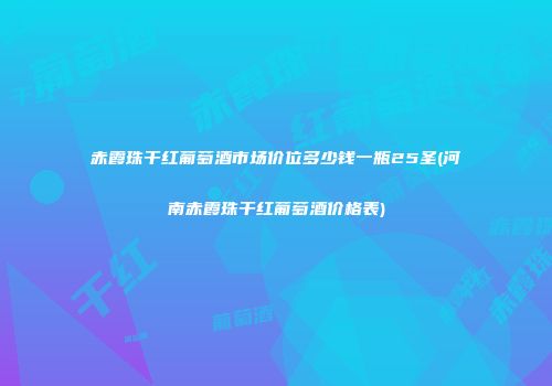 赤霞珠干红葡萄酒市场价位多少钱一瓶25圣(河南赤霞珠干红葡萄酒价格表)