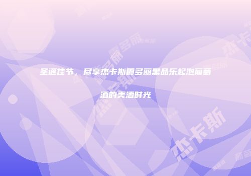 圣诞佳节，尽享杰卡斯霞多丽黑品乐起泡葡萄酒的美酒时光