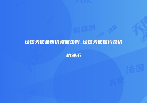 法国天使金币价格多少钱_法国天使图片及价格钱币