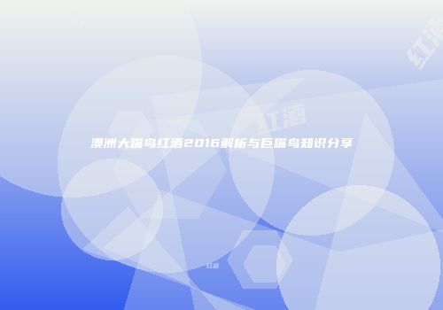 澳洲大嘴鸟红酒2016解析与巨嘴鸟知识分享
