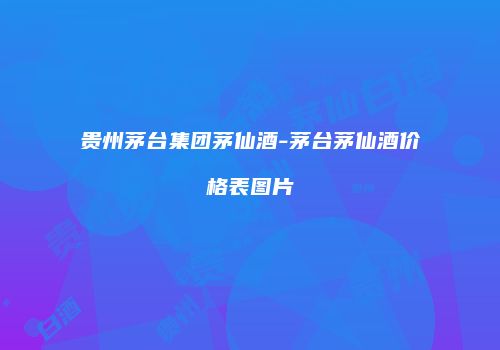 贵州茅台集团茅仙酒-茅台茅仙酒价格表图片