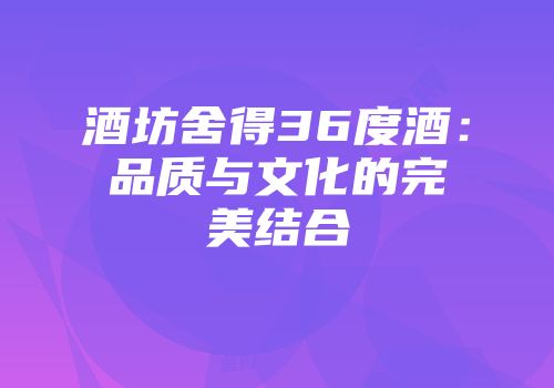 酒坊舍得36度酒：品质与文化的完美结合
