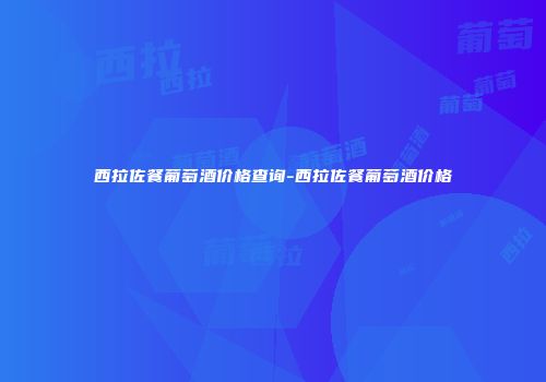 西拉佐餐葡萄酒价格查询-西拉佐餐葡萄酒价格