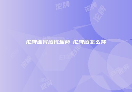 沱牌迎宾酒代理商-沱牌酒怎么样