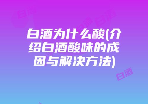 白酒为什么酸(介绍白酒酸味的成因与解决方法)