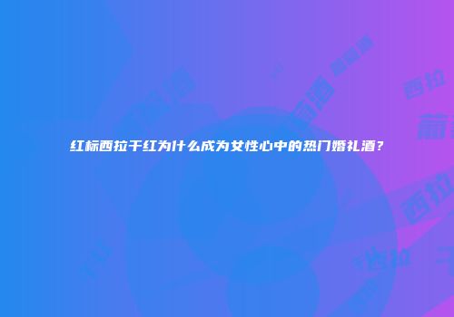 红标西拉干红为什么成为女性心中的热门婚礼酒？