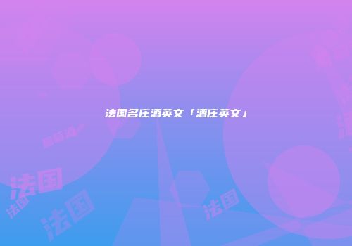 法国名庄酒英文「酒庄英文」