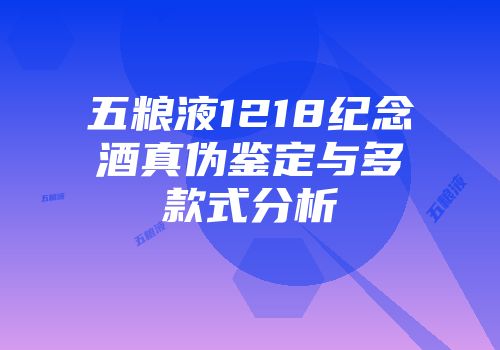 五粮液1218纪念酒真伪鉴定与多款式分析